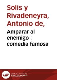 Amparar al enemigo : comedia famosa / de Antonio de Solís | Biblioteca Virtual Miguel de Cervantes