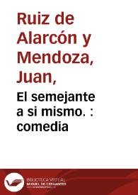 El semejante a si mismo. : comedia / de D. Juan Ruiz Alarcon y Mendoza | Biblioteca Virtual Miguel de Cervantes