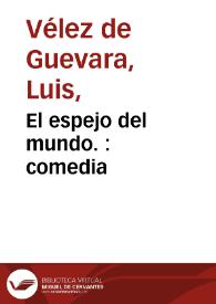 El espejo del mundo. : comedia / de Luis Velez de Guevara | Biblioteca Virtual Miguel de Cervantes