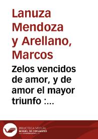 Zelos vencidos de amor, y de amor el mayor triunfo : Fiesta zarzuela... / Escrivióla D. Marcos de la Nvza, Mendoza y Arellano... | Biblioteca Virtual Miguel de Cervantes