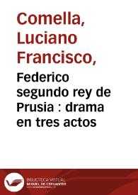 Federico segundo rey de Prusia : drama en tres actos / por don Luciano Francisco Comella | Biblioteca Virtual Miguel de Cervantes