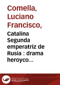 Catalina Segunda emperatriz de Rusia : drama heroyco en tres actos / por Don Luciano Francisco Comella ; que ha de representar la Compañia del Señor Francico Ramos el dia 4 de Noviembre del año de 1797 en celebridad de los dias de nuestro Augusto Soberano | Biblioteca Virtual Miguel de Cervantes