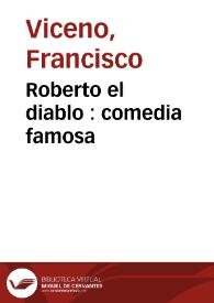 Roberto el diablo : comedia famosa / de Don Francisco Viceno | Biblioteca Virtual Miguel de Cervantes