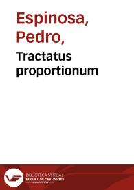 Tractatus proportionum / editus a Petro a spinosa..., simul cum duabus questionibus philosophie quarum vna actionem vestigat a proportione maioris inequalitatis, secunda vero questionem de antiparistasi, vbi ferme totum fundamentum metheororum continetur | Biblioteca Virtual Miguel de Cervantes