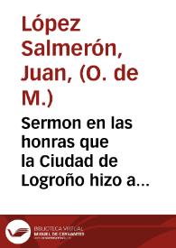 Sermon en las honras que la Ciudad de Logroño hizo a la Magestad del Rey don Philipo II en la Iglesia de Santiago de la misma ciudad / predicole el Padre Maestro Fray Ioan Lopez Salmeron, comendador del Monasterio de N. Señora de la Merced, Redempcion de Captiuos ... | Biblioteca Virtual Miguel de Cervantes