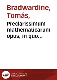 Preclarissimum mathematicarum opus, in quo contine[n]tur... Thome Brauardini arismetica & eiusdem Geometria necno...perspectiua q cois iscribit cu acutissimis Ioanis d'Assia, sup eade persptiua questionibus annexis... / accuratissime emedatu p reuerendu fratre Thoma Dura... | Biblioteca Virtual Miguel de Cervantes