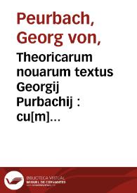 Theoricarum nouarum textus Georgij Purbachij : cu[m] vtili ac preclarissima expositione... / Francisci Capuani de Manfredonia ; ite[m] in easde[m]... Syluestri de Prierio perfamiliaris commentatio ; Insuper Iacopi Fabri Stapulen[s]. astronomicon... | Biblioteca Virtual Miguel de Cervantes