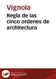 Regla de las cinco ordenes de architectura / de Iacome de Vignola ; agora de nuevo traduzido de toscano en romance por Patritio Caxesi Florentino | Biblioteca Virtual Miguel de Cervantes