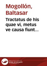 Tractatus de his quae vi, metus ve causa fiunt... / authore licenciato Baltassare Mogollon... | Biblioteca Virtual Miguel de Cervantes