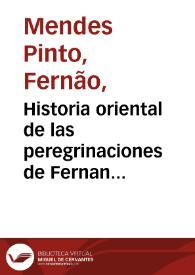 Historia oriental de las peregrinaciones de Fernan Mendez Pinto portugues : adonde se escriven muchas y muy estrañas cosas que vio, y oyó en los Reynos de la China, Tartaria, Sornao, que vulgarmente se llama Siam, Calamiñan, Peguu, Martuan, y otros muchos de aquellas partes orientales... / traduzido de portugues en castellano por... Francisco Herrera Maldonado...  | Biblioteca Virtual Miguel de Cervantes