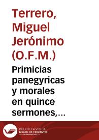 Primicias panegyricas y morales en quince sermones, cinco eucharisticos, cinco vespertinos historicos y otros cinco euangelicos... / que ofrece el R. P. Fr. Geronimo Therrero... de Misionarios Franciscos    | Biblioteca Virtual Miguel de Cervantes