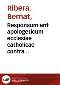 Responsum ant apologeticum ecclesiae catholicae contra calumniosas blasphemias Joannis Francisci Buddei nomine evulgatas in orthodoxos latinos et graecos quo Petrae fidei : a Stephano Javorskio... ad evertendum Lutheri pantheon jactae repetitur ictus / a R.P.Fr. Bernardo Ribera... ex Ord. Praed. Sacrae  | Biblioteca Virtual Miguel de Cervantes