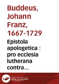 Epistola apologetica : pro ecclesia lutherana contra calumnias et obtrectationes Stephani Iavorskii... ad amicum Moscuae degentem scripta / a Ioanne Francisco Buddeo   | Biblioteca Virtual Miguel de Cervantes