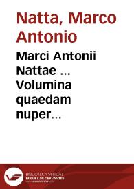 Marci Antonii Nattae ... Volumina quaedam nuper excussa ... : De libris suis quibusdam nunc primùm in lucem editis & argumentis eorum ; De principum doctrina, magnum, & uarium, & elegans opus, libris IX distinctum, in quo plurima de ueterum Heroum, Regum, Imperatorum gestis, & regimine continentur ; In funere Io. Francisci Nattae patruelis, oratio ; In obitu Illustrissimi Hieronymi Adurni, laudatio, seu consolatio ; Pro se & fratribus, seu pro familiarum dignitate ; Quum suscepit Mantuae magistratum Rotae, oratio ; Post absolutionem gesti magistratus alia oratio ; De christianorum eloquentia liber | Biblioteca Virtual Miguel de Cervantes