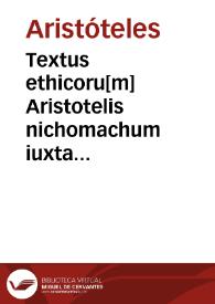 Textus ethicoru[m] Aristotelis nichomachum iuxta antiqua[m] translatione[m] / cum familiarissimo co[m]me[n]tario in eundem et co[m]pendiosis questionibus ac dubiis circa littera[m] emerge[n]tibus ad mentem doctissimoru[m] viroru[m] et magistroru[m] Martini magistri et Johannis buridani maiori p parte decisis, nuper magna cum vigilantia castigatis et singulis in marginibus dilige[n]ter quotatis | Biblioteca Virtual Miguel de Cervantes