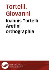 Ioannis Tortelli Aretini orthographia / Ioannis Tortelli Lima quaedam per Antonium Mancinellum. Tractatus de orthographia / Georgius Valla. | Biblioteca Virtual Miguel de Cervantes