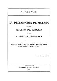 La declaración de guerra de la República del Paraguay a la República Argentina : misión Luis Caminos, misión Cipriano Ayala, declaración de Isidro Ayala / A. Rebaudi | Biblioteca Virtual Miguel de Cervantes