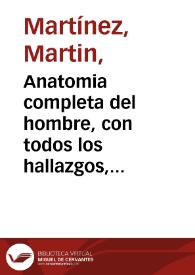 Anatomia completa del hombre, con todos los hallazgos, nuevas doctrinas, y observaciones raras, y muchas advertencias necessarias para la cirugia / segun el methodo con que la  explicaba en nuestro theatro de Madrid el doctor don Martin Martinez... | Biblioteca Virtual Miguel de Cervantes