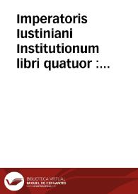 Imperatoris Iustiniani Institutionum libri quatuor : adjecti sunt ex Digestis Tituli de verborum significatione, de Regulis Juris... | Biblioteca Virtual Miguel de Cervantes