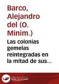 Las colonias gemelas reintegradas en la mitad de sus respectivas poblaciones, que les tenían usurpadas los soldados emeritos de las legiones romanas : dialogos criticos / escritos por ...  E.M.R.P.F.A.D.B.L.J.C.D.S.O. ... | Biblioteca Virtual Miguel de Cervantes