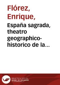 España sagrada, theatro geographico-historico de la Iglesia de España : origen, divisiones y límites de todas sus provincias : antiguedad, traslaciones y estado antiguo de sus Sillas con varias disertaciones críticas para ilustrar la Historia Ecleiástica de España. Tomo 7 / El M. R. P. Maestro Fr. Henrique Florez | Biblioteca Virtual Miguel de Cervantes