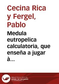 Medula eutropelica calculatoria, que enseña a jugar à las Damas con Espada, y Broquél : dividida en tres tratados... / sácala a luz un jugador incógnito, aunque nombrado, D. Pablo Cecina Rica y  Fergel | Biblioteca Virtual Miguel de Cervantes