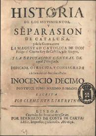 Historia de los movimientos y separasion de Cataluña; y de la Guerra entre la Magestad Catolica de Don Felipe el Cuarto Rey. de Castilla, y de Aragon, y la Deputacion General de aquel Principado. Dedicada, ofrecida, y consagrada a la santidad del Beatissimo padre Inocencio Decimo Pontifice Sumo maximo Romano. Escrita por Clemente Libertino | Biblioteca Virtual Miguel de Cervantes