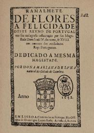 Ramalhete de flores : a felicidade deste Reyno de Portugal em sua milagrosa restauração por Sua Magestade Dom Joaõ IV... : dedicado a mesma Magestade / por Dona Mariana de Luna natural da cidade de Coimbra | Biblioteca Virtual Miguel de Cervantes