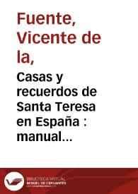 Casas y recuerdos de Santa Teresa en España : manual del viajero devoto para visitarlas / publicado por Vicente de la Fuente | Biblioteca Virtual Miguel de Cervantes