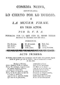 Comedia nueva, intitulada: Lo cierto por lo dudoso, ó La muger firme. En tres actos / por D. V. R. A.. formada por la que con el mismo titulo escribió el celebre Lope de Vega | Biblioteca Virtual Miguel de Cervantes