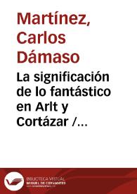 La significación de lo fantástico en Arlt y Cortázar / Carlos Dámaso Martínez | Biblioteca Virtual Miguel de Cervantes