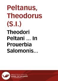 Theodori Peltani ... In Prouerbia Salomonis paraphrasis et scholia ex SS. Patrum Scriptis Vulgatae editioni accommodata ... ; accedunt observationes è libris singularium P. Martini de Roa... | Biblioteca Virtual Miguel de Cervantes