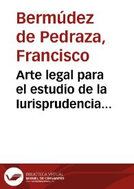 Arte legal para el estudio de la Iurisprudencia nuevamente corregido y añadido en esta segunda edicion : con declaracion de las rubricas de los diez y seis libros del Emperador Iustiniano / por ...  Francisco Vermudez de Pedraça... | Biblioteca Virtual Miguel de Cervantes