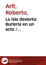 La isla desierta: Burlería en un acto / Roberto Arlt | Biblioteca Virtual Miguel de Cervantes