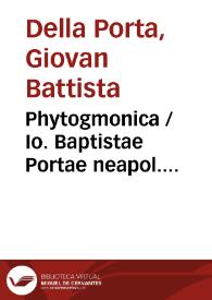 Phytogmonica / Io. Baptistae Portae neapol. octo libris contenta, in quibus ... affertur methodus qua plantarum, animalium, metallorum, rerum denique omnium ... abditas vires assequatur ... ; nunc primum ab innumeris mendis ... vindicata ; cum rerum & verborum indice locupletissimo | Biblioteca Virtual Miguel de Cervantes