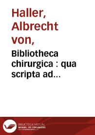 Bibliotheca chirurgica : qua scripta ad artem chirurgicam facientia a rerum initiis recensentur / auctore Alberto von Haller... ; tomus I, Tempora ante annum MDCCX | Biblioteca Virtual Miguel de Cervantes