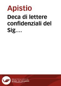 Deca di lettere confidenziali del Sig. Apistio Sassone, e del Sig.  Apronio Olandese, eretici, sul libretto titolato Preservativo contro certi libri, e sermoni de' Gesuiti in Lugano 1760 / dal  tedesco in italiano tradotte da un Cattolico... ; aggiuntevi varie altre lettere... ; tomo decimosesto | Biblioteca Virtual Miguel de Cervantes