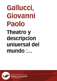 Theatro y descripcion uniuersal del mundo : en el qual no solo se descriuen sus partes, y se da regla en medirlas, mas con ingeniosa demõstracion, y figuras fijas y mouibles, se verá lo mas importãte de la Astrologia, theorica de Planetas... / compuesto por Iuan Paulo Galucio Soloense ; traduzido de Latín en Romance por Miguel Perez... y añadido por el mismo muchas cosas al proposito desta ciencia que faltauan en el Latin | Biblioteca Virtual Miguel de Cervantes