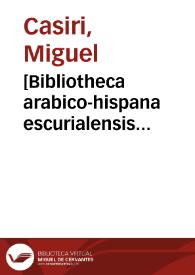 [Bibliotheca arabico-hispana escurialensis sive librorum omnium Mss. quos arabicè ab auctoribus magnam partem arabo-hispanis compositos Bibliotheca coenobii escurialensis complectitur, recensio & explanatio / opera et studio Michaelis Casiris ... ; tomus posterior] | Biblioteca Virtual Miguel de Cervantes