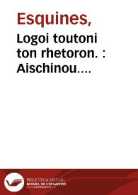 Logoi toutoni ton rhetoron. : Aischinou. Lysiou. Alkidamantis. Antiathenous. Demadou. Andokidou. Isaiou. Deinarchou. Antiphontis. Lykourgou. Gorgiou. Lesbonaktos. Herodou. Heti Aischinou bios. Lysiou bios. = Orationes horum rhetorum. Aeschinis. Lysiae. Alcidamantis. Antisthenis. Demadis. Andocidis. Isaei. Dinarchi. Antiphontis. Lycurgi. Gorgiae. Lesbonactis. Herodis. Item Aeschinis uita. Lysiae uita | Biblioteca Virtual Miguel de Cervantes