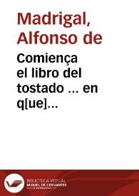 Comiença el libro del tostado ... en q[ue] responde a quatro questiones q[ue] le p[ro]puso vn cauallero: p[ar]a cuya declaracio[ n] recopila por marauilloso estilo todos los libros d[e]la sagrada escriptura d[e]l nueuo [e] viejo testame[n]to | Biblioteca Virtual Miguel de Cervantes