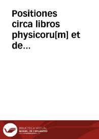 Positiones circa libros physicoru[m] et de a[n]i[m]a Arestotelis iuxta ordinarium et disputatiuu[m] p[ro]cessum magistroru[m] Colonie in bursa montis rege[n]tium ad oppone[n]du[m] et respo[n]de[n]du[m] ... | Biblioteca Virtual Miguel de Cervantes