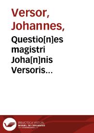 Questio[n]es magistri Joha[n]nis Versoris super libros de generatione et corruptione cu[m] textu Arestotelis | Biblioteca Virtual Miguel de Cervantes