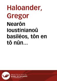 Nearôn Ioustinianoû basiléos, tôn en tô nûn heuriskoménon, kaì hos heurískontai, biblíon = Novellarum constitutionum dn. Iustiniani principis, quae exstant, et ut exstant, volumen. Prostétheintai dè kaì Hoi kanónes tôn hagíon apostólon dià Klémentos athroiothéntes = Appositi sunt item Canones sanctoru[m] Apostoloru[m] per Clementem in unu[m] congesti | Biblioteca Virtual Miguel de Cervantes