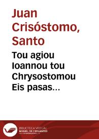 Tou agiou Ioannou tou Chrysostomou Eis pasas tas Paulou tou apostolou epistolas akribestate, kai chryse alethos, kai theia ermeneia. Diui Ioannis Chrysostomi In omnes Pauli apostoli epistolas accuratissima, uereque aurea, & diuina interpretatio | Biblioteca Virtual Miguel de Cervantes