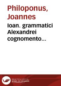 Ioan. grammatici Alexandrei cognomento Philoponi Expositiones dilucide in primum et secundum posteriorum Aristotelis, iampridem latinitati donate; nuncprimum v[er]o in com[m]unem vtilitatem studentium in lucem edite. Cum tertu ipsius Aristotelis q[uam] diligentissime reuiso ac ad veram lectionem grecam nuper recognito | Biblioteca Virtual Miguel de Cervantes