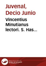 Vincentius Minutianus lectori. S. Has Juuenalis Satyras diligentius perlege, in quibus Alexandri patris opera nihil inconcinnum auribus tuis obstrepet, qualia multa te offendent in proxima quorundam editione ... | Biblioteca Virtual Miguel de Cervantes