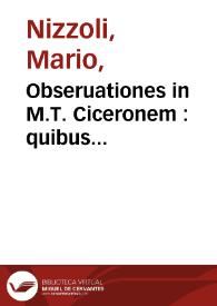 Obseruationes in M.T. Ciceronem : quibus omnis uere Latine loquendi ratio, et quot quibusq[ue] modis unaqueq[ue] uox distingui uariariq[ue] possit, per exempla Ciceronis planè demonstratur : liber qui omnium grammaticorum uicem unus cumulatè praestet ... | Biblioteca Virtual Miguel de Cervantes