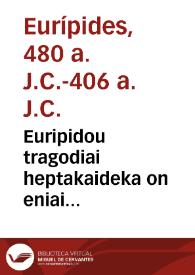 Euripidou tragodiai heptakaideka on eniai met'exegeseon eisi de autai. Hekabe, Orestes, Phoinissai ... = Euripidis tragoediae septendecim, ex quibus quaedam habent commentaria. & sunt hae. Hecuba, Orestes, Phoenissae, Medea, Hippolytus, Alcestis, Andromache, Supplices, Iphigenia in Aulide, Iphigenia in Tauris, Rhesus, Troades, Bacchae, Cyclops, Heraclidae, Helena, Ion. | Biblioteca Virtual Miguel de Cervantes