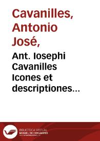 Ant. Iosephi Cavanilles Icones et descriptiones plantarum, quae aut sponte in Hispania crescunt, aut in hortis hospitantur [Texto impreso] : volumen IV | Biblioteca Virtual Miguel de Cervantes